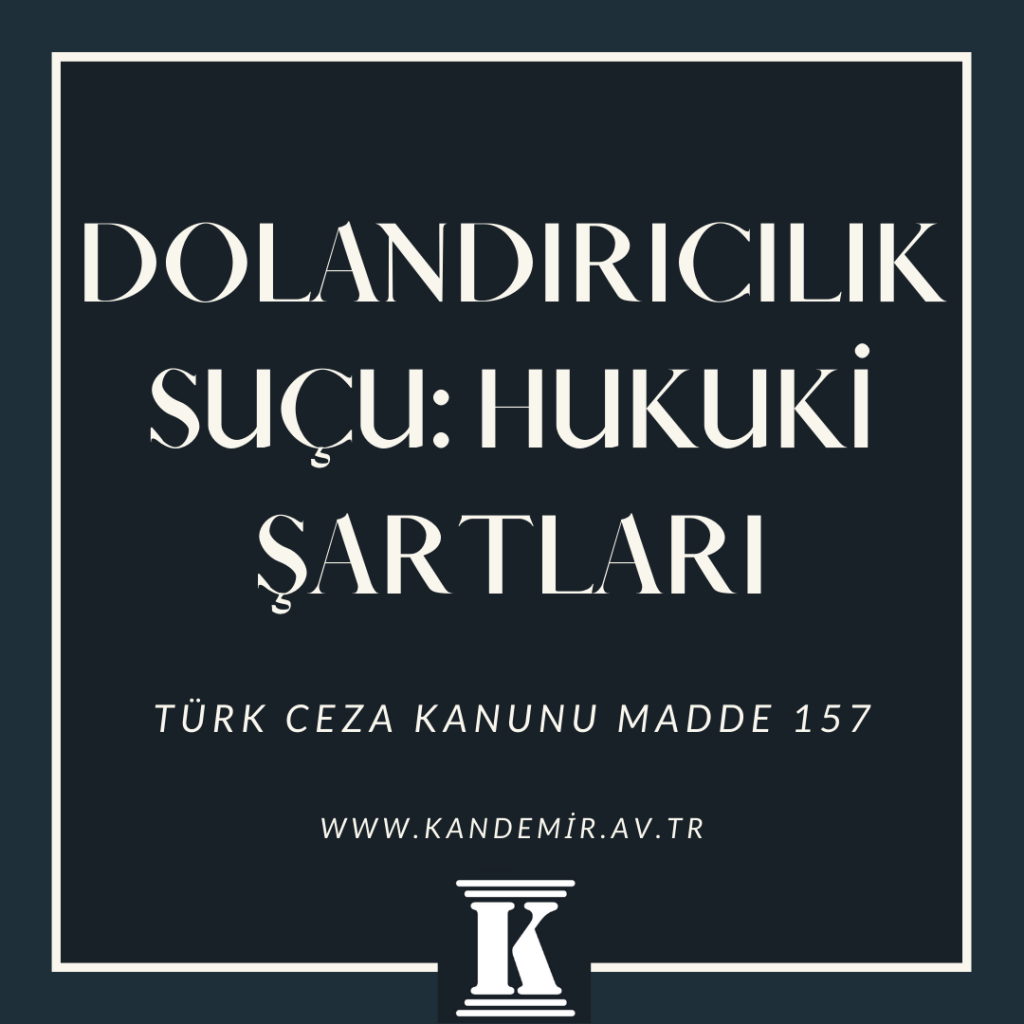 Dolandırıcılık Suçu Hukuki Şartları, TCK 157, Türk Ceza Kanunu, 2023, 2024, 2025