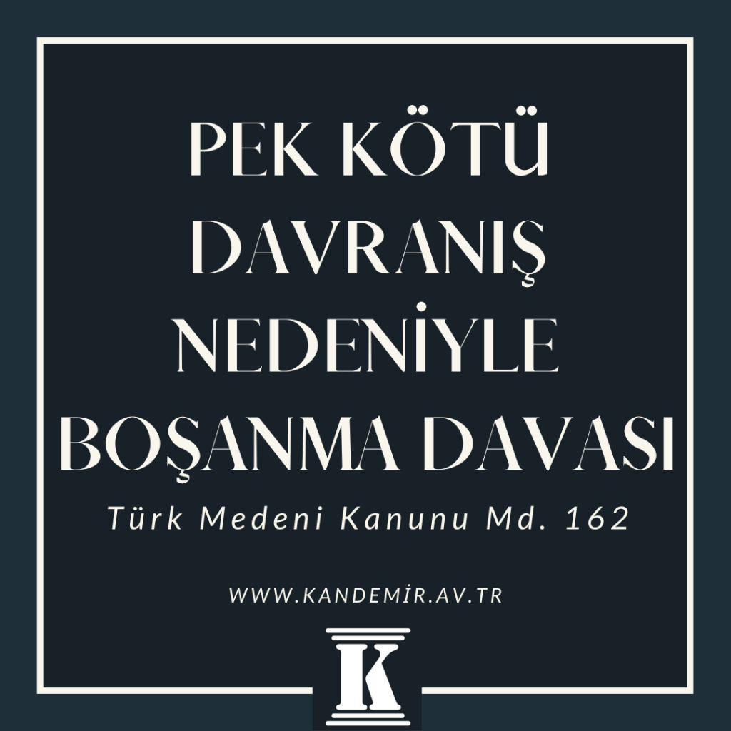 Pek Kötü Davranış Nedeniyle Boşanma Davası, türk medeni kanunu, TMK, 162; 2024; 2025; 2026