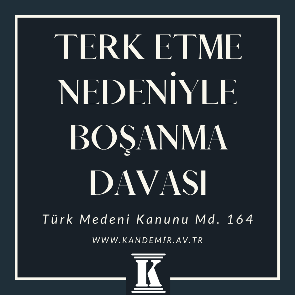 Terk Etme Nedeniyle Boşanma Davası , türk medeni kanunu, TMK, 164; 2024; 2025; 2026