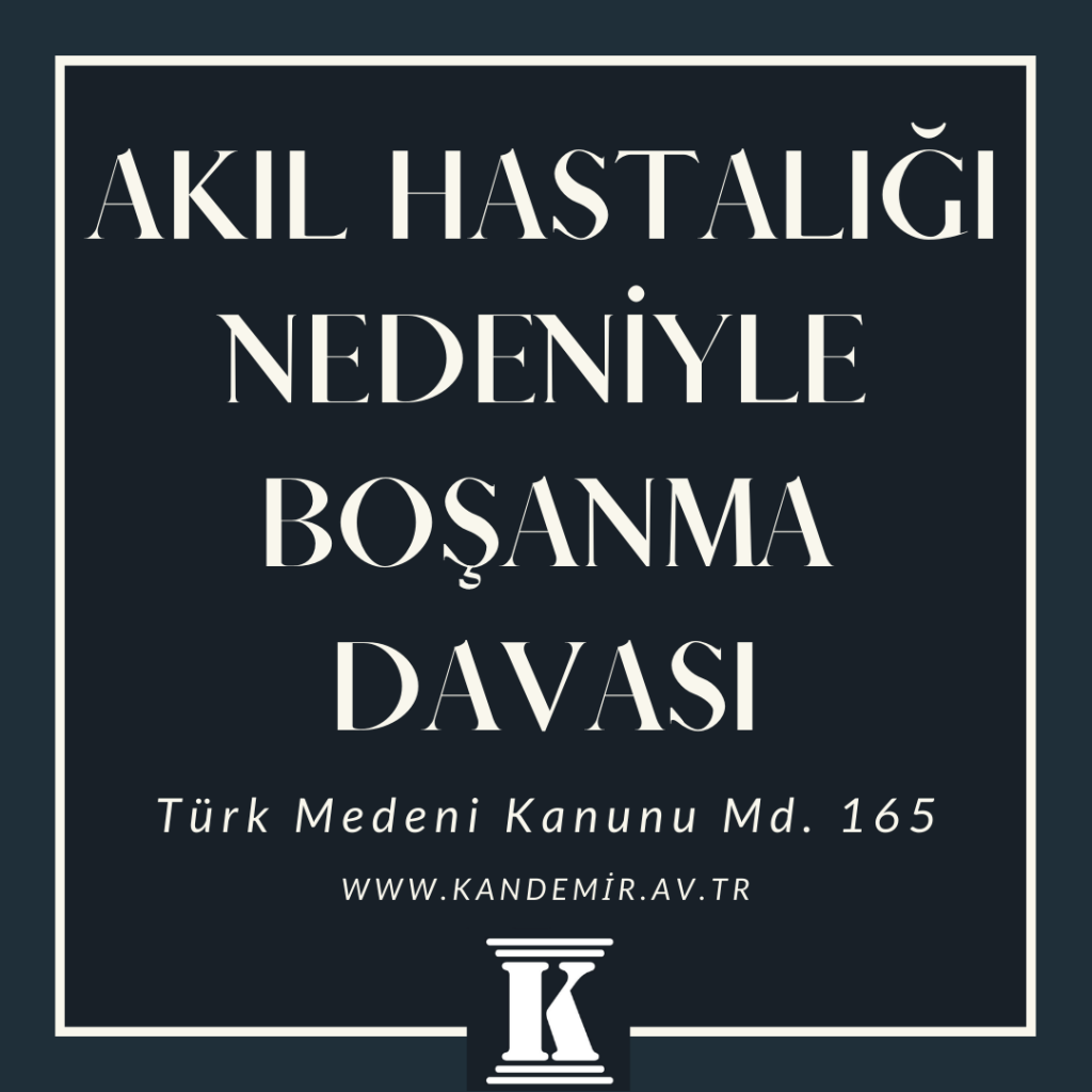 akıl hastalığı nedeniyle boşanma davası, Türk Medeni Kanunu, TMK, 165; 2024; 2025; 2026