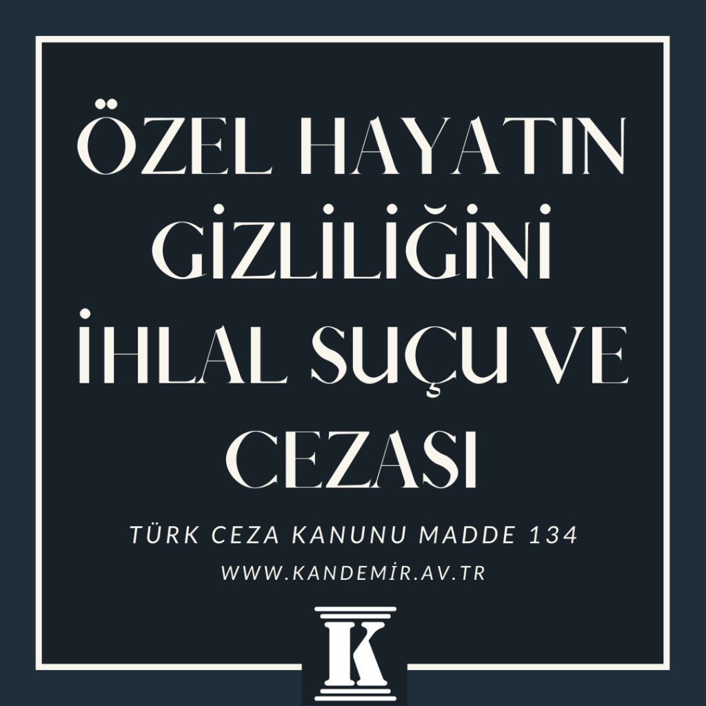 özel hayatın gizliliğini ihlal suçu ve cezası, türk ceza kanunu madde 134, 2024 2025